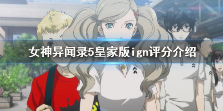 《女神异闻录5皇家版》ign评分是什么?ign评分介绍 《女神异闻录5皇家版》ign评分是什么?ign评分介绍