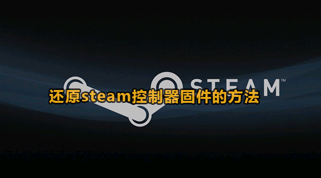 steam怎么还原steam控制器固件-steam还原steam控制器固件的方法