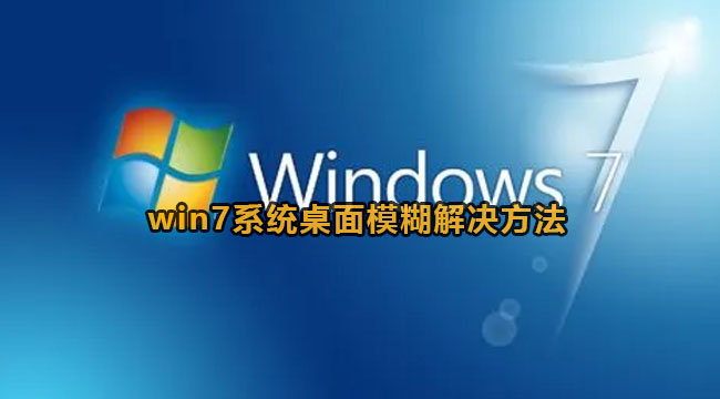 win7系统桌面模糊不清该怎么办-Win7系统桌面模糊不清的解决方法
