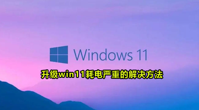 win11系统耗电快如何解决-升级win11耗电严重的解决方法