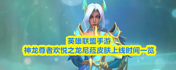 关于英雄联盟手游中神龙尊者系列——欢悦之龙尼菈皮肤的上线安排，详细时间已公布