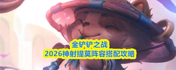 金铲铲之战2026版本中，神射提莫阵容的搭配指南