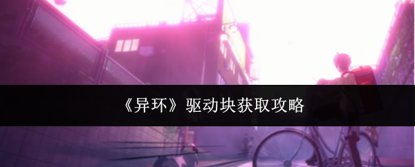 《异环》中的驱动块获取方法详解