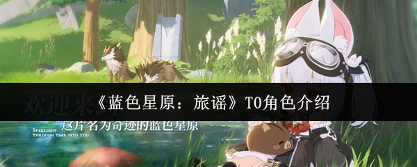 《蓝色星原：旅谣》T0级别角色详细解析
